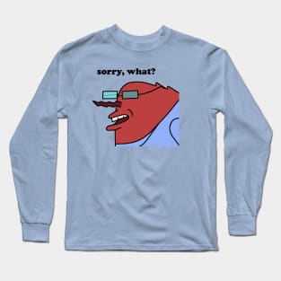 Sorry, what? Long Sleeve T-Shirt